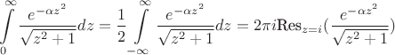 $$\int\limits_{0}^{\infty}\dfrac{e^{-\alpha z^{2}}}{\sqrt{z^{2}+1}}dz=\dfrac{1}{2}\int\limits_{-\infty}^{\infty}\dfrac{e^{-\alpha z^{2}}}{\sqrt{z^{2}+1}}dz=2\pi i \text{Res}_{z=i}(\dfrac{e^{-\alpha z^{2}}}{\sqrt{z^{2}+1}})$$