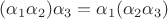 $(\alpha_1\alpha_2)\alpha_3=\alpha_1(\alpha_2\alpha_3)$
