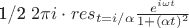 1/2 $2\pi i\cdot res_{t=i/\alpha} \frac{e^{i\omega t}}{1+(\alpha t)^2}$