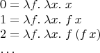 $$\begin{array}{l} 0=\lambda f.\;\lambda x.\;x \\ 1 = \lambda f.\;\lambda x.\; f\, x \\ 2 = \lambda f.\;\lambda x.\; f\,(f\, x) \\ \hdots \end{array}$$