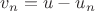 $v_n=u-u_n$