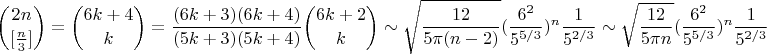 $${2 n \choose[\frac{n}{3}]} = {6 k + 4 \choose k} = \frac{(6k + 3)(6 k + 4)}{(5 k + 3) (5 k + 4)} {6 k + 2 \choose k} \sim \sqrt{\frac{12}{5 \pi (n - 2)}} (\frac{6^2}{5^{5/3}})^n \frac{1}{5^{2/3}} \sim \sqrt{\frac{12}{5 \pi n}} (\frac{6^2}{5^{5/3}})^n \frac{1}{5^{2/3}}$$