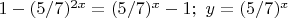 $1-(5/7)^{2x}=(5/7)^{x}-1;\,\,y=(5/7)^{x}$