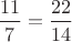 $\dfrac{11}{7}=\dfrac{22}{14}$