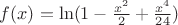 $ f(x)=\ln(1-\frac{x^2}{2}+\frac{x^4}{24}) $