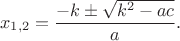 $$ x_{1,2} = \frac{-k \pm \sqrt{k^2-ac}}{a}.$$