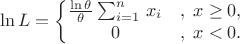 $$\ln{L}=\left\{\begin{matrix}
\frac{\ln{\theta}}{\theta} \sum_{i=1}^n\,{ {x_i}} &,\; x \ge 0, \\
0 &,\; x < 0.
\end{matrix}\right.$$