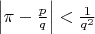 $\left | \pi - \frac pq\right | < \frac{1}{q^2}$