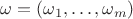 $\omega=(\omega_1,\ldots,\omega_m)$ $\omega=(\omega_1,\ldots,\omega_m)$