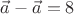$\vec{a}-\vec{a}=8$