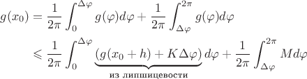 \begin{align*}g(x_0) &= \frac{1}{2\pi} \int_{0}^{\Delta \varphi} g(\varphi) d\varphi + \frac{1}{2\pi} \int_{\Delta \varphi}^{2\pi} g(\varphi) d\varphi \\&\leqslant \frac{1}{2\pi} \int_{0}^{\Delta \varphi} \underbrace{(g(x_0 + h) + K\Delta \varphi)}_\textrm{из липшицевости} d\varphi + \frac{1}{2\pi} \int_{\Delta \varphi}^{2\pi}Md\varphi\end{align*}