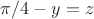 $\pi/4-y=z$