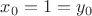 $x_0 =1=y_0$