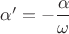 $\alpha' = -\dfrac {\alpha} {\omega}$