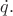 $\dot{q}.$