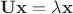 ${\bf U}{\bf x}=\lambda{\bf x}$ ${\bf U}{\bf x}=\lambda{\bf x}$