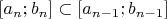 $[a_{n};b_{n}]\subset[a_{n-1};b_{n-1}]$