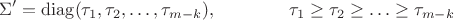 $$\Sigma'=\operatorname{diag}\lBig(\tau_1,\tau_2,\ldots,\tau_{m-k}\rBig),\qquad\qquad\tau_1\ge\tau_2\ge\ldots\ge\tau_{m-k}$$