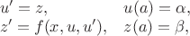 $\begin{array}{ll} u'=z,& u(a)=\alpha,\\ z'=f(x,u,u'), & z(a)=\beta,\\ \end{array}$