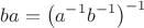 $$ba=\left(a^{-1}b^{-1}\right)^{-1}$$