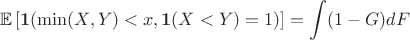 $$\mathbb E \left[\mathbf 1 (\min (X,Y) < x, \mathbf 1(X<Y) = 1 )\right] = \int (1-G)dF$$