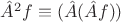 $\hat{A}^2f\equiv(\hat{A}(\hat{A}f))$