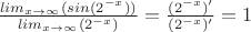 $\frac {lim_{x\to\infty} (sin(2^{-x}))}{lim_{x\to\infty} (2^{-x} )}=\frac{(2^{-x})'}{(2^{-x})'}=1$