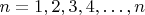 $ n=1, 2, 3, 4,&hellip;,n $