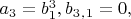 $a_3=b_1^3, b_3_,_1=0, $