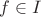 $f \in I$