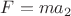 $F=ma_2$