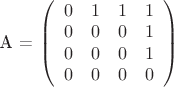 A = $
\left( \begin{array}{cccc} 
0 & 1 & 1 & 1 \\ 
0 & 0 & 0 & 1 \\
0 & 0 & 0 & 1  \\
0 & 0 & 0 & 0\end{array} \right)$