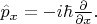 $\hat{p}_x=-i\hbar\frac{\partial}{\partial x}.$