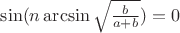 $\sin(n\arcsin{\sqrt{\frac{b}{a+b}}})=0$