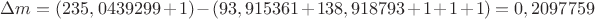 $\Delta m=(235,0439299+1)-(93,915361+138,918793+1+1+1)=0,2097759$