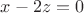 $x-2z=0$