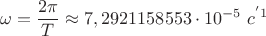 $$\omega =\dfrac {2\pi }{T} \approx 7,2921158553\cdot 10^{-5}&nbsp;c^{&minus;1}$$