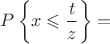 $$
P\left\{x\leqslant\frac{t}{z}\right\}=
$$