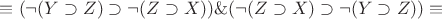 $\[ \equiv (\neg (Y \supset Z) \supset \neg (Z \supset X))\& (\neg (Z \supset X) \supset \neg (Y \supset Z)) \equiv \]$