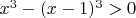 $x^3 - (x - 1)^3 > 0$