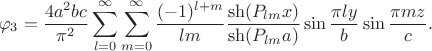 $$
	\varphi_{3} = \dfrac{4 a^2 b c}{\pi^2} \sum \limits_{l = 0}^\infty \sum \limits_{m = 0}^\infty \dfrac{(-1)^{l+m}}{l m} \dfrac{\sh(P_{lm} x) }{\sh (P_{lm} a)} \sin \dfrac{\pi l y}{b} \sin \dfrac{\pi m z}{c}.
	$$