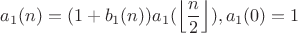 $$a_1(n)=(1+b_1(n))a_1(\left\lfloor\frac{n}{2}\right\rfloor), a_1(0)=1$$ $$a_1(n)=(1+b_1(n))a_1(\left\lfloor\frac{n}{2}\right\rfloor), a_1(0)=1$$