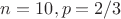 $n=10,p=2/3$