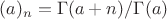 $(a)_n=\Gamma(a+n)/\Gamma(a)$