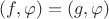 $(f,\varphi)=(g,\varphi)$