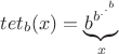 $tet_b (x) = \underbrace{ b^{b^{.^{.^{b}}}} }_{x}$