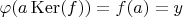 $\varphi(a \operatorname{Ker}(f))=f(a)=y$
