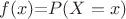 $f(x) $=$ P(X=x)$