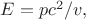 $E=pc^2/v,$