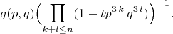 $$
 g(p,q)  \Bigl(\prod_{k+l \leq  n } (1-t p^{3\,k} \,q^{3\,l})\Bigr)^{-1}.
$$